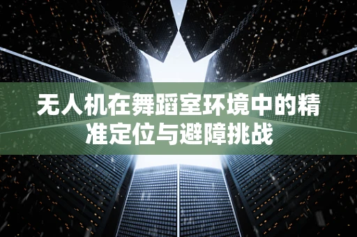 无人机在舞蹈室环境中的精准定位与避障挑战
