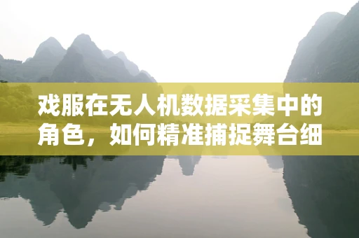 戏服在无人机数据采集中的角色，如何精准捕捉舞台细节？