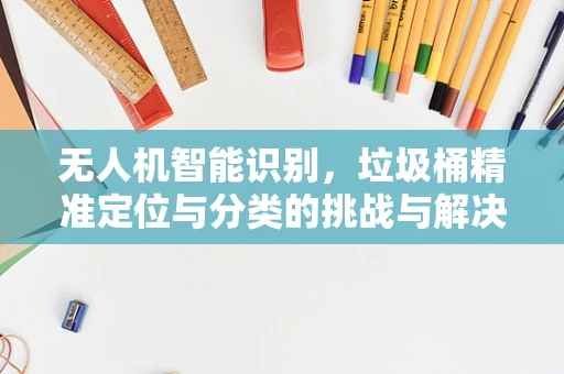 无人机智能识别，垃圾桶精准定位与分类的挑战与解决方案