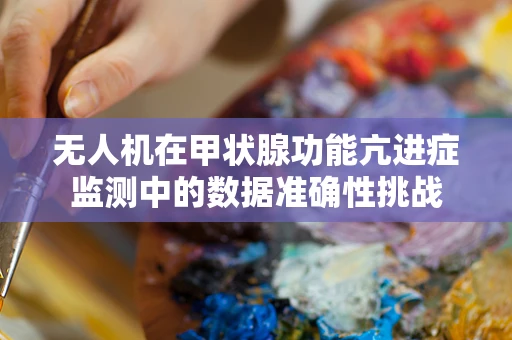 无人机在甲状腺功能亢进症监测中的数据准确性挑战