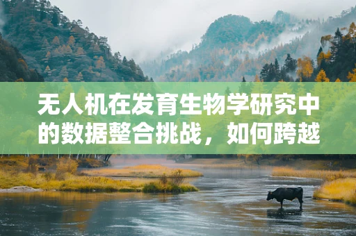 无人机在发育生物学研究中的数据整合挑战，如何跨越物种界限？