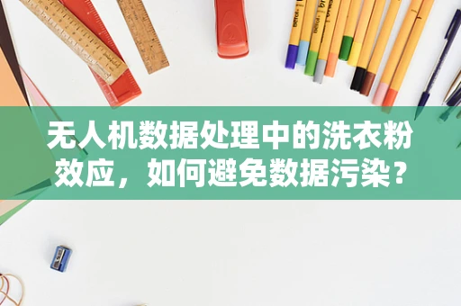 无人机数据处理中的洗衣粉效应，如何避免数据污染？