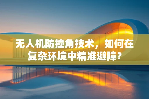 无人机防撞角技术，如何在复杂环境中精准避障？
