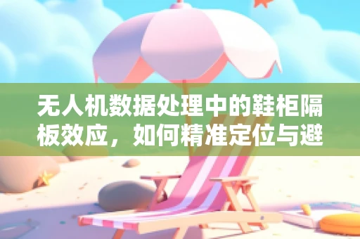 无人机数据处理中的鞋柜隔板效应，如何精准定位与避障？