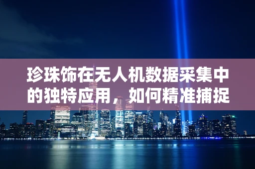 珍珠饰在无人机数据采集中的独特应用，如何精准捕捉并分析其光泽与纹理？