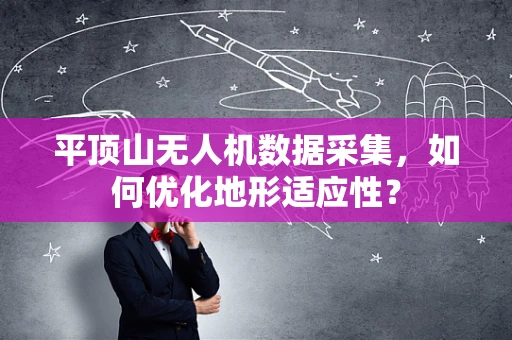 平顶山无人机数据采集，如何优化地形适应性？