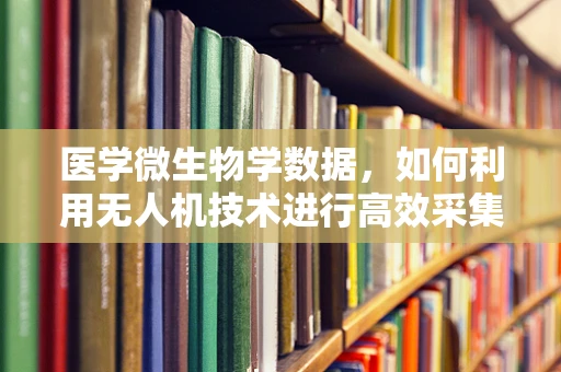 医学微生物学数据，如何利用无人机技术进行高效采集与分析？