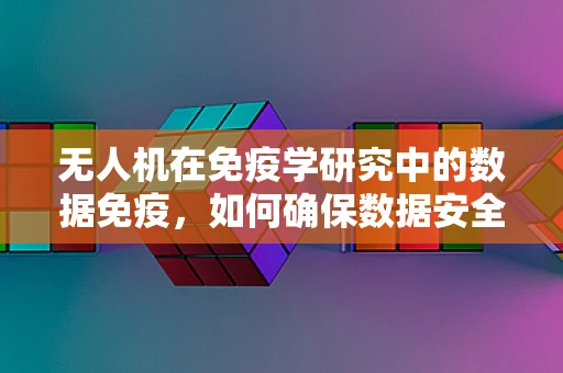 无人机在免疫学研究中的数据免疫，如何确保数据安全与隐私？