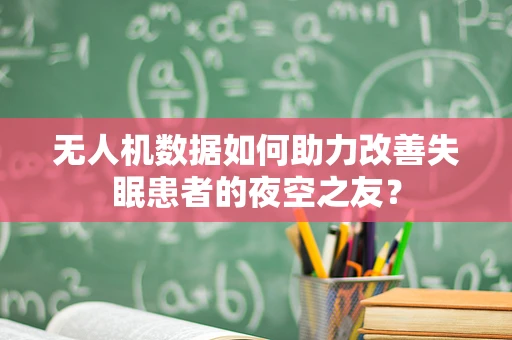 无人机数据如何助力改善失眠患者的夜空之友？
