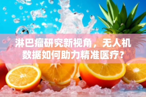 淋巴瘤研究新视角，无人机数据如何助力精准医疗？