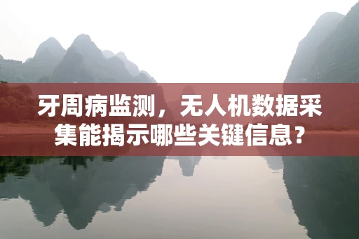 牙周病监测，无人机数据采集能揭示哪些关键信息？