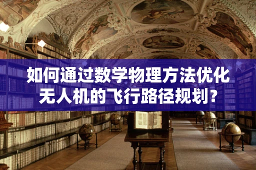 如何通过数学物理方法优化无人机的飞行路径规划？