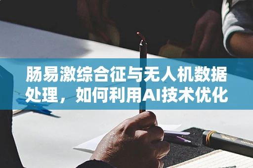 肠易激综合征与无人机数据处理，如何利用AI技术优化飞行路径？