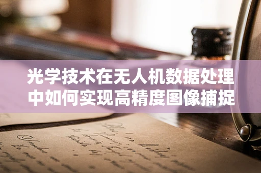 光学技术在无人机数据处理中如何实现高精度图像捕捉？