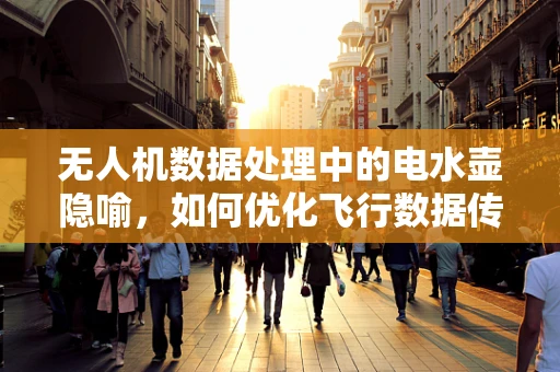 无人机数据处理中的电水壶隐喻，如何优化飞行数据传输效率？