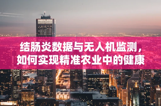 结肠炎数据与无人机监测，如何实现精准农业中的健康管理？