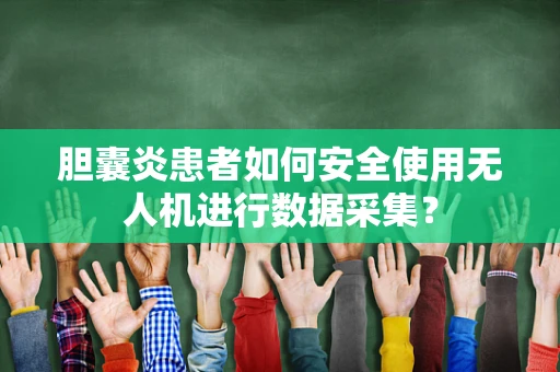胆囊炎患者如何安全使用无人机进行数据采集？