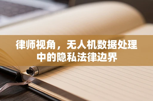 律师视角，无人机数据处理中的隐私法律边界
