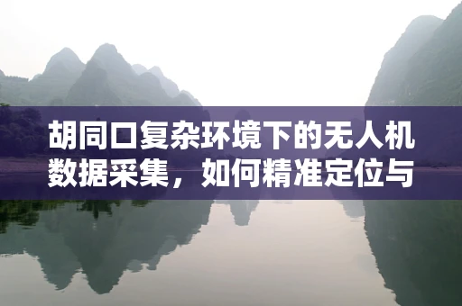 胡同口复杂环境下的无人机数据采集，如何精准定位与处理？
