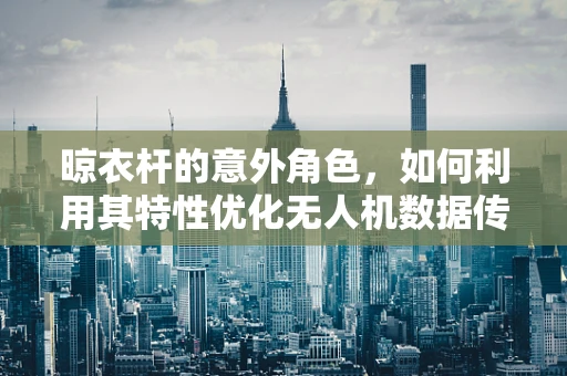 晾衣杆的意外角色，如何利用其特性优化无人机数据传输？