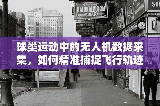 球类运动中的无人机数据采集，如何精准捕捉飞行轨迹？