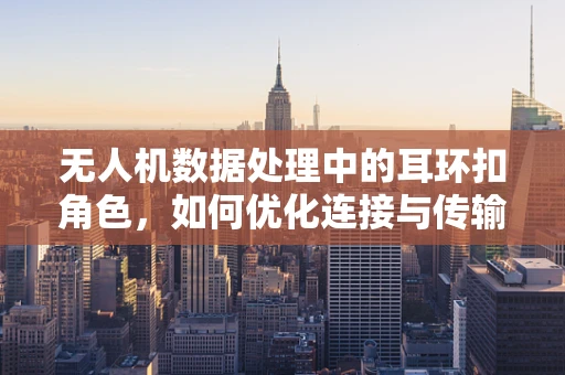 无人机数据处理中的耳环扣角色，如何优化连接与传输效率？
