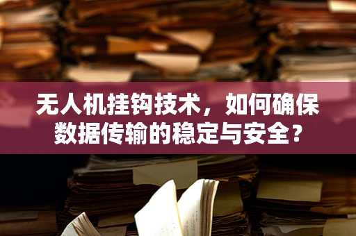 无人机挂钩技术，如何确保数据传输的稳定与安全？