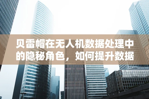 贝雷帽在无人机数据处理中的隐秘角色，如何提升数据安全与隐私保护？
