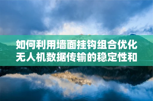 如何利用墙面挂钩组合优化无人机数据传输的稳定性和效率？