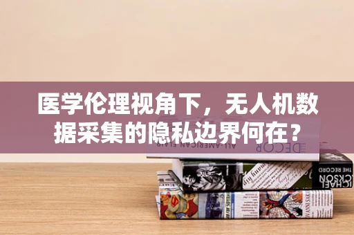 医学伦理视角下，无人机数据采集的隐私边界何在？