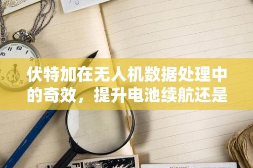 伏特加在无人机数据处理中的奇效，提升电池续航还是数据传输的催化剂？