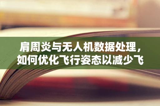 肩周炎与无人机数据处理，如何优化飞行姿态以减少飞行员肩部负担？