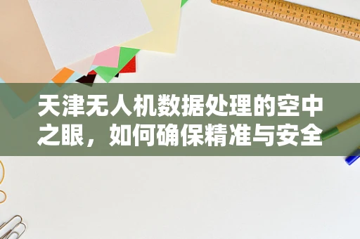 天津无人机数据处理的空中之眼，如何确保精准与安全？