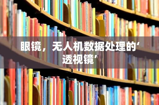 眼镜，无人机数据处理的‘透视镜’