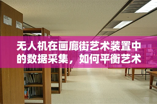 无人机在画廊街艺术装置中的数据采集，如何平衡艺术与技术的边界？