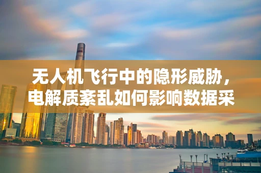 无人机飞行中的隐形威胁，电解质紊乱如何影响数据采集精度？