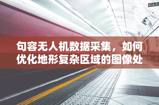 句容无人机数据采集，如何优化地形复杂区域的图像处理？