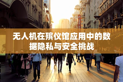 无人机在殡仪馆应用中的数据隐私与安全挑战