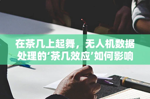 在茶几上起舞，无人机数据处理的‘茶几效应’如何影响分析精度？