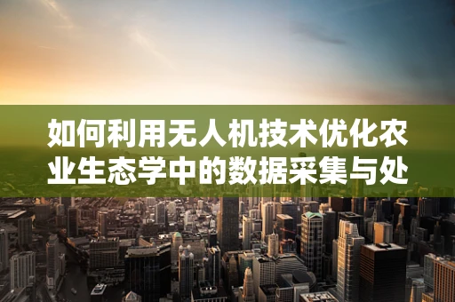 如何利用无人机技术优化农业生态学中的数据采集与处理？