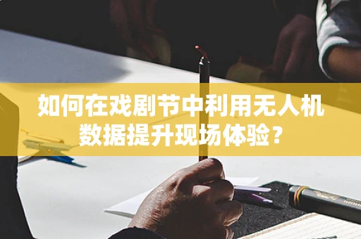 如何在戏剧节中利用无人机数据提升现场体验？
