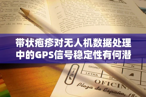 带状疱疹对无人机数据处理中的GPS信号稳定性有何潜在影响？