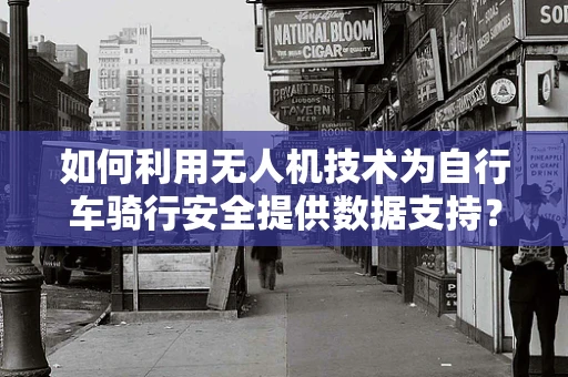 如何利用无人机技术为自行车骑行安全提供数据支持？