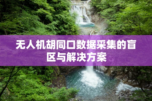 无人机胡同口数据采集的盲区与解决方案