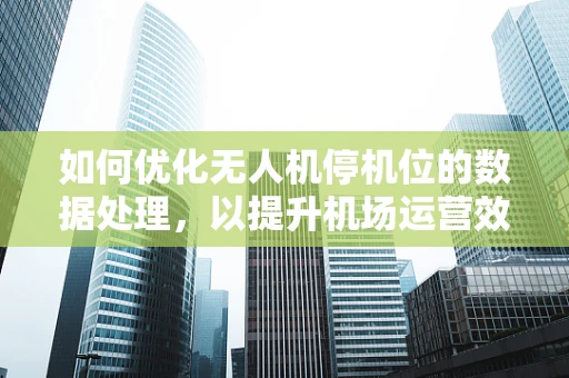 如何优化无人机停机位的数据处理，以提升机场运营效率？