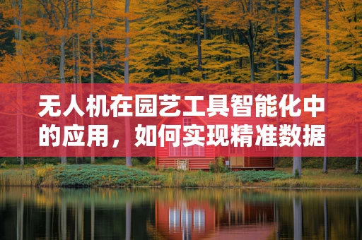 无人机在园艺工具智能化中的应用，如何实现精准数据采集与处理？