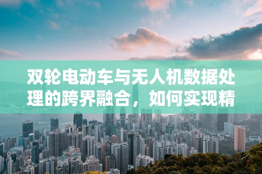双轮电动车与无人机数据处理的跨界融合，如何实现精准导航与避障？