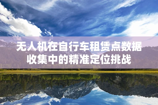 无人机在自行车租赁点数据收集中的精准定位挑战
