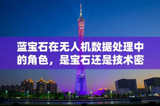 蓝宝石在无人机数据处理中的角色，是宝石还是技术密钥？