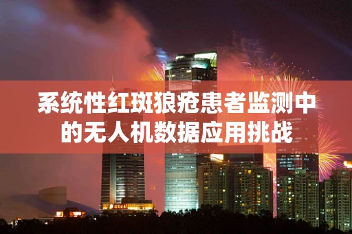 系统性红斑狼疮患者监测中的无人机数据应用挑战